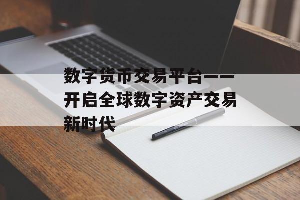 数字货币交易平台——开启全球数字资产交易新时代